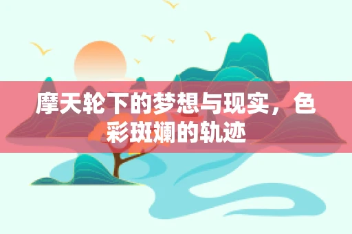 摩天轮下的梦想与现实，色彩斑斓的轨迹