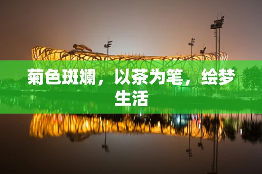 菊色斑斓，以茶为笔，绘梦生活