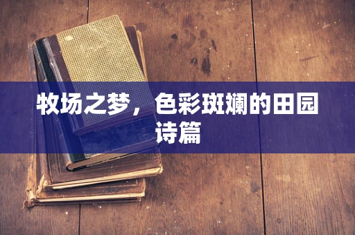牧场之梦，色彩斑斓的田园诗篇