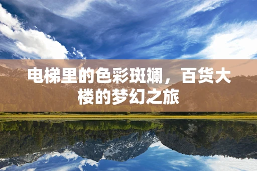 电梯里的色彩斑斓，百货大楼的梦幻之旅