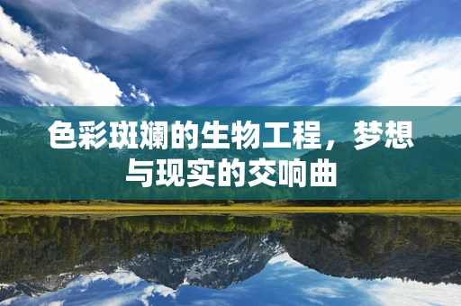 色彩斑斓的生物工程，梦想与现实的交响曲
