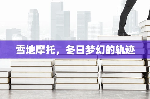 雪地摩托，冬日梦幻的轨迹
