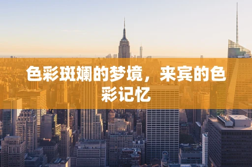 色彩斑斓的梦境，来宾的色彩记忆
