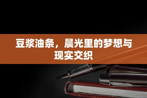 豆浆油条，晨光里的梦想与现实交织