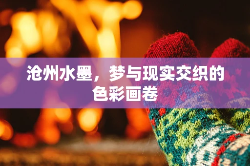 沧州水墨，梦与现实交织的色彩画卷