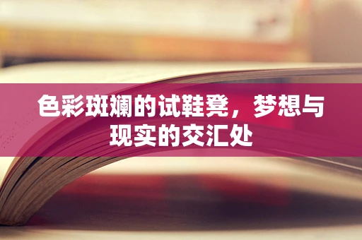 色彩斑斓的试鞋凳，梦想与现实的交汇处