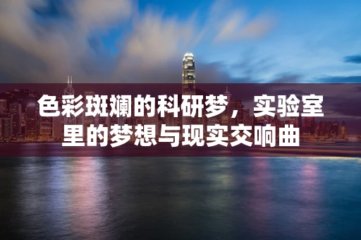 色彩斑斓的科研梦，实验室里的梦想与现实交响曲