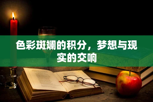 色彩斑斓的积分，梦想与现实的交响