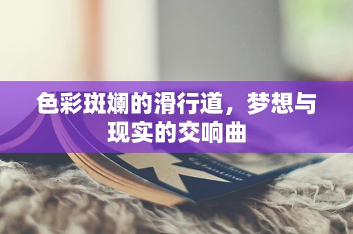 色彩斑斓的滑行道，梦想与现实的交响曲