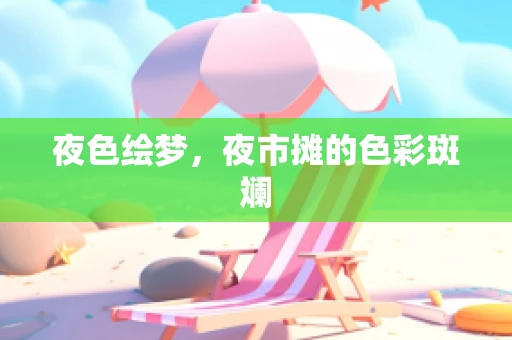 夜色绘梦，夜市摊的色彩斑斓