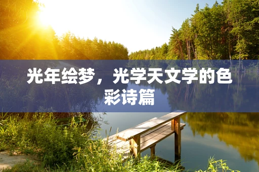 光年绘梦，光学天文学的色彩诗篇