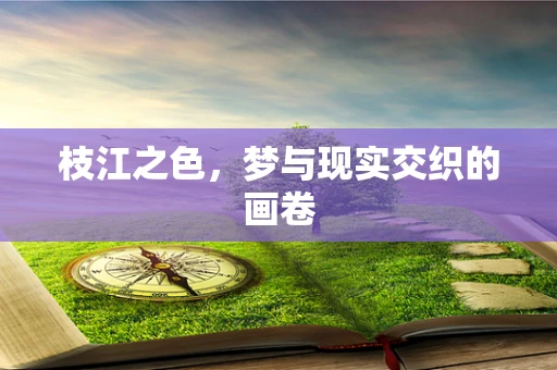 枝江之色，梦与现实交织的画卷