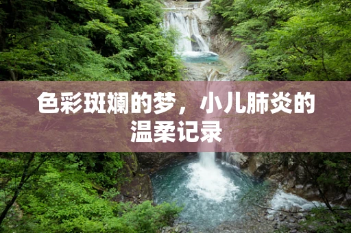 色彩斑斓的梦，小儿肺炎的温柔记录