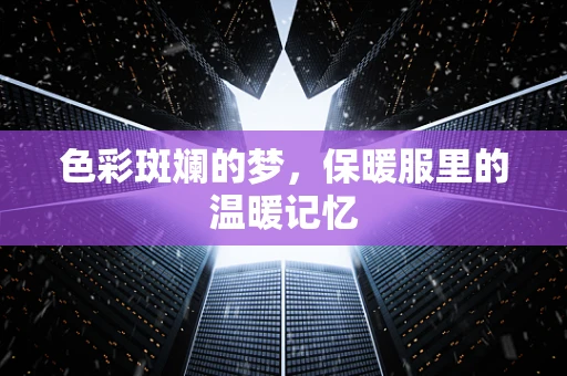 色彩斑斓的梦，保暖服里的温暖记忆