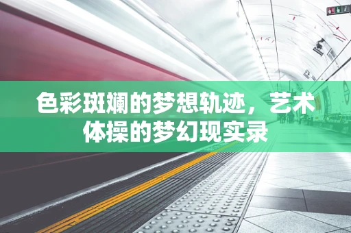 色彩斑斓的梦想轨迹，艺术体操的梦幻现实录