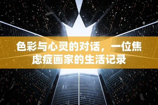 色彩与心灵的对话，一位焦虑症画家的生活记录