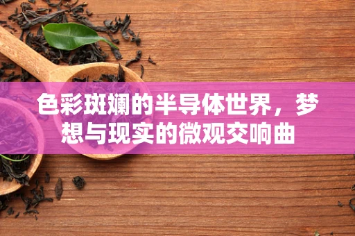 色彩斑斓的半导体世界，梦想与现实的微观交响曲