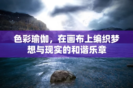 色彩瑜伽，在画布上编织梦想与现实的和谐乐章