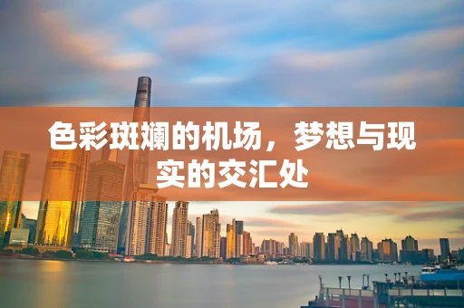 色彩斑斓的机场，梦想与现实的交汇处