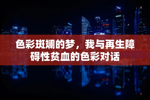 色彩斑斓的梦，我与再生障碍性贫血的色彩对话