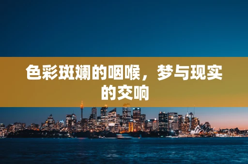色彩斑斓的咽喉，梦与现实的交响