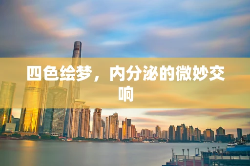四色绘梦，内分泌的微妙交响