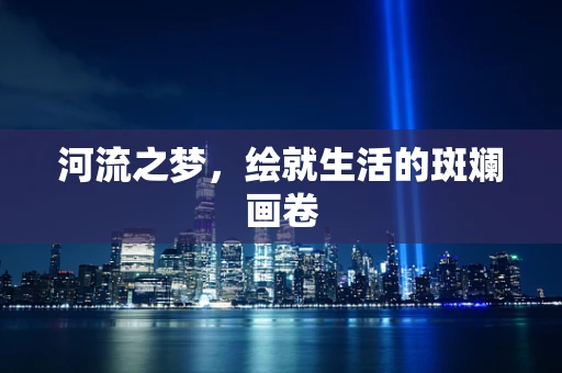 河流之梦，绘就生活的斑斓画卷