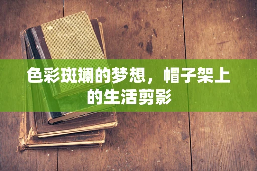 色彩斑斓的梦想，帽子架上的生活剪影