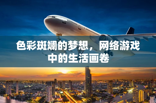 色彩斑斓的梦想，网络游戏中的生活画卷