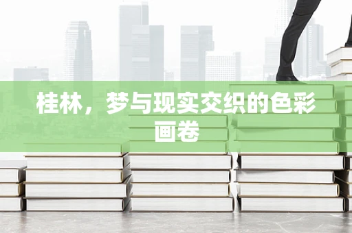 桂林，梦与现实交织的色彩画卷