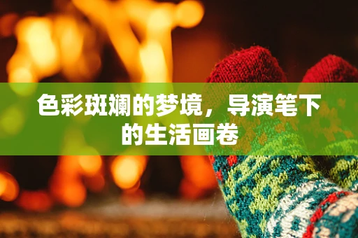 色彩斑斓的梦境，导演笔下的生活画卷