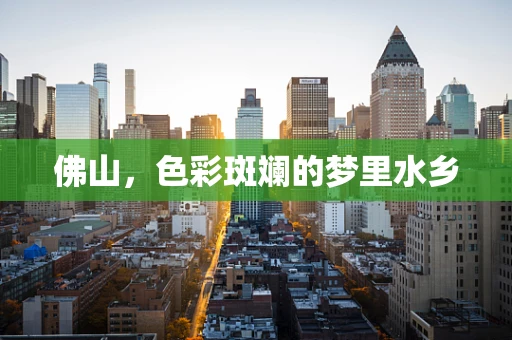 佛山，色彩斑斓的梦里水乡