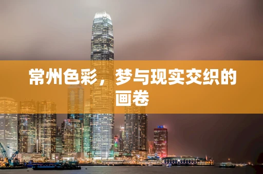 常州色彩，梦与现实交织的画卷