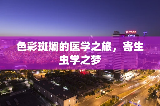 色彩斑斓的医学之旅，寄生虫学之梦