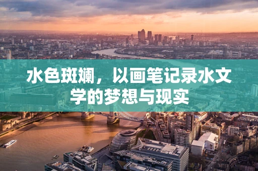 水色斑斓，以画笔记录水文学的梦想与现实