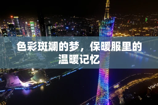 色彩斑斓的梦，保暖服里的温暖记忆