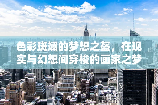 色彩斑斓的梦想之盔，在现实与幻想间穿梭的画家之梦