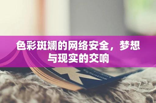 色彩斑斓的网络安全，梦想与现实的交响