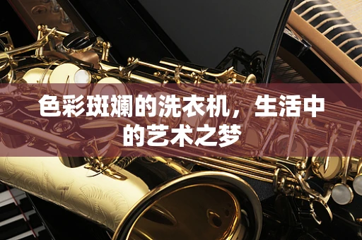 色彩斑斓的洗衣机，生活中的艺术之梦