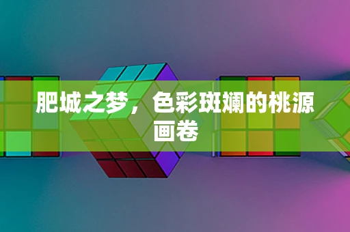 肥城之梦，色彩斑斓的桃源画卷