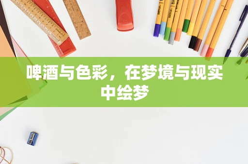 啤酒与色彩，在梦境与现实中绘梦