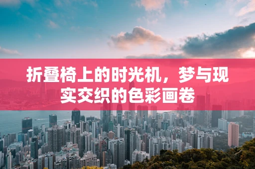 折叠椅上的时光机，梦与现实交织的色彩画卷
