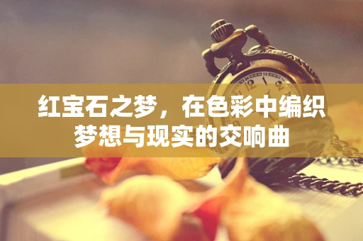 红宝石之梦，在色彩中编织梦想与现实的交响曲