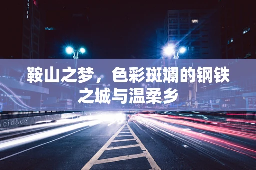 鞍山之梦，色彩斑斓的钢铁之城与温柔乡
