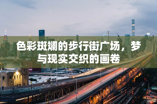 色彩斑斓的步行街广场，梦与现实交织的画卷