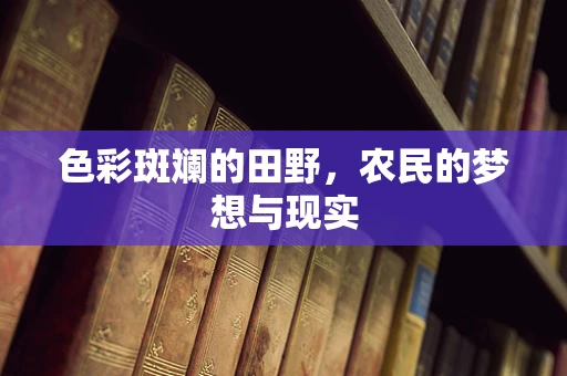 色彩斑斓的田野，农民的梦想与现实