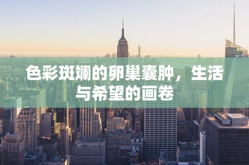 色彩斑斓的卵巢囊肿，生活与希望的画卷
