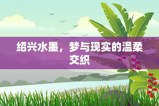 绍兴水墨，梦与现实的温柔交织