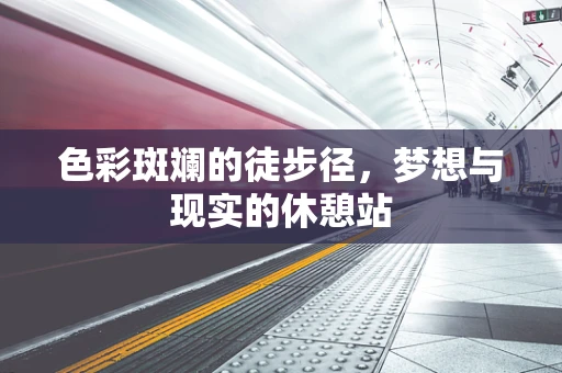 色彩斑斓的徒步径，梦想与现实的休憩站