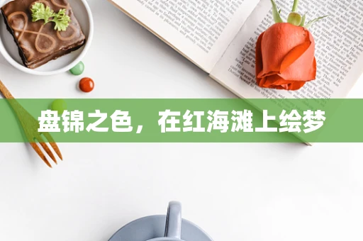 盘锦之色，在红海滩上绘梦